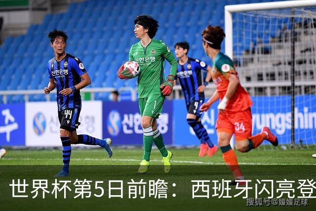 世界杯第5日前瞻：西班牙闪亮登场 伊沙亮相力争开门红